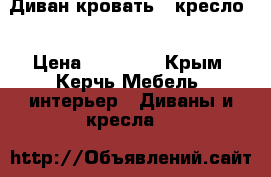 Диван-кровать   кресло. › Цена ­ 10 000 - Крым, Керчь Мебель, интерьер » Диваны и кресла   